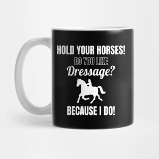 Hold Your Horses! Do You Like Dressage? Because I Do! Mug